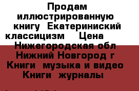 Продам иллюстрированную  книгу “Екатериниский классицизм“ › Цена ­ 400 - Нижегородская обл., Нижний Новгород г. Книги, музыка и видео » Книги, журналы   